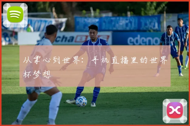从掌心到世界：手机直播里的世界杯梦想