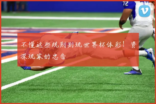 不懂这些规则别玩世界杯体彩！资深玩家的忠告