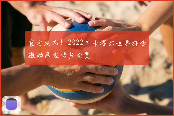 官方发布！2022年卡塔尔世界杯会徽动画宣传片全览