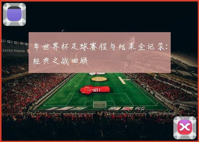 年世界杯足球赛程与结果全记录：经典之战回顾