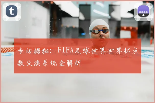 专访揭秘：FIFA足球世界世界杯点数交换系统全解析