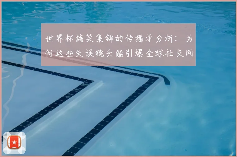 世界杯搞笑集锦的传播学分析：为何这些失误镜头能引爆全球社交网络