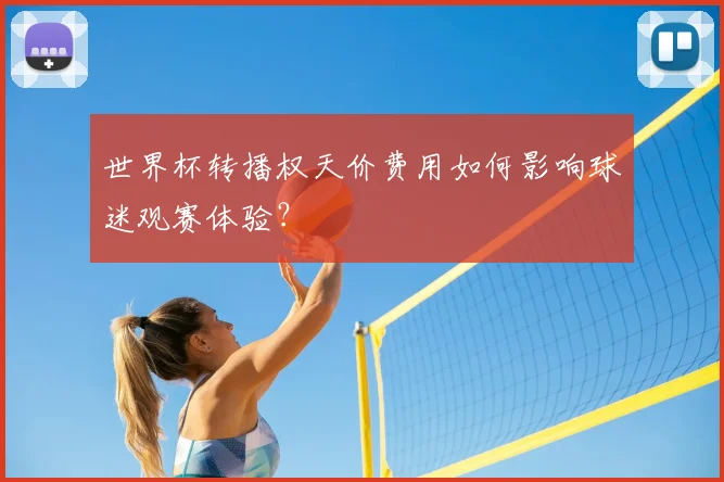 世界杯转播权天价费用如何影响球迷观赛体验？