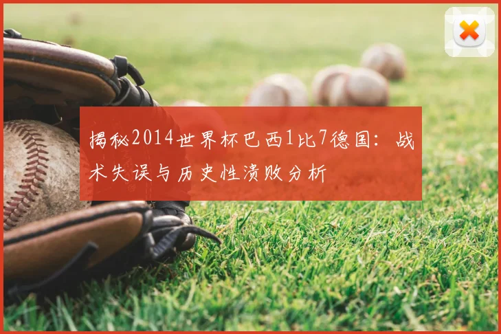 揭秘2014世界杯巴西1比7德国：战术失误与历史性溃败分析