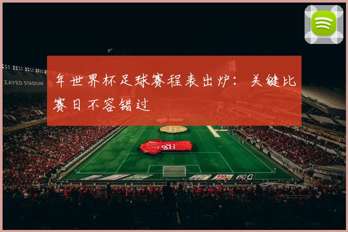 年世界杯足球赛程表出炉:关键比赛日不容错过