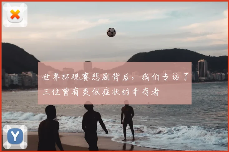 世界杯观赛悲剧背后,我们专访了三位曾有类似症状的幸存者