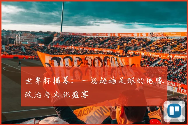 世界杯揭幕：一场超越足球的地缘政治与文化盛宴
